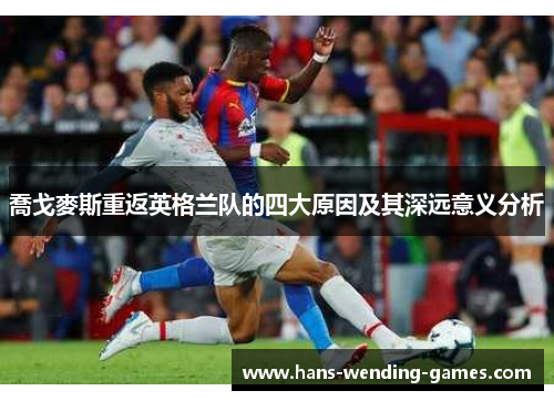喬戈麥斯重返英格兰队的四大原因及其深远意义分析