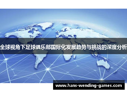 全球视角下足球俱乐部国际化发展趋势与挑战的深度分析