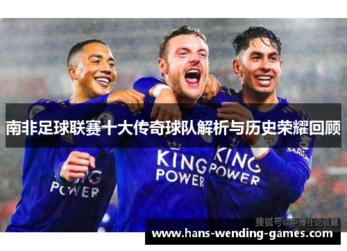 南非足球联赛十大传奇球队解析与历史荣耀回顾