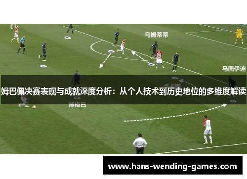 姆巴佩决赛表现与成就深度分析：从个人技术到历史地位的多维度解读