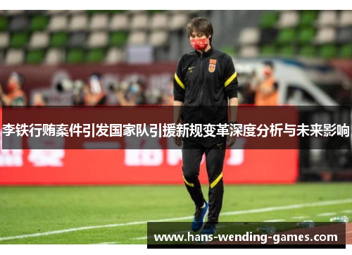 李铁行贿案件引发国家队引援新规变革深度分析与未来影响