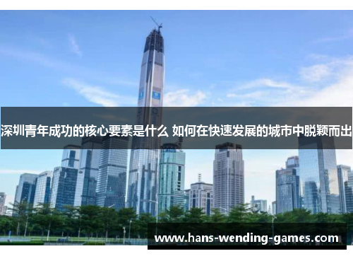 深圳青年成功的核心要素是什么 如何在快速发展的城市中脱颖而出