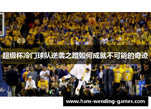 超级杯冷门球队逆袭之路如何成就不可能的奇迹