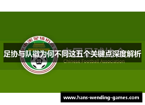 足协与队徽为何不同这五个关键点深度解析