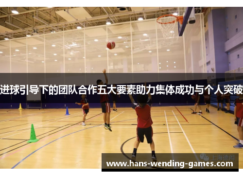 进球引导下的团队合作五大要素助力集体成功与个人突破