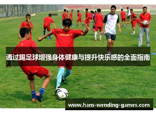 通过踢足球增强身体健康与提升快乐感的全面指南