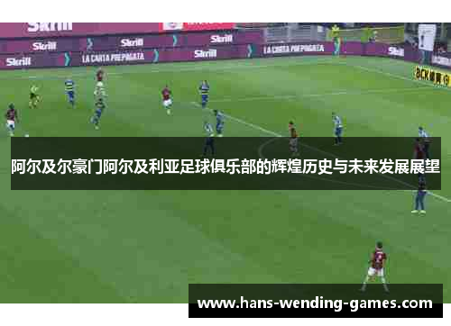 阿尔及尔豪门阿尔及利亚足球俱乐部的辉煌历史与未来发展展望