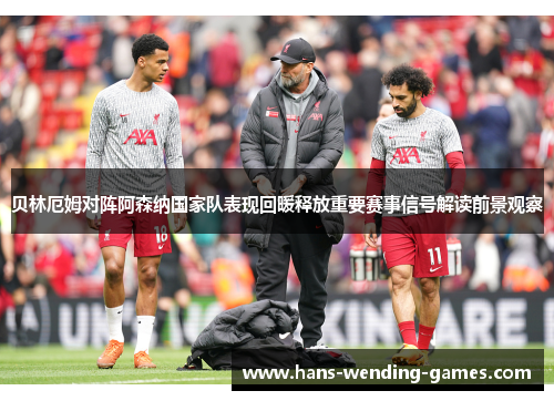 贝林厄姆对阵阿森纳国家队表现回暖释放重要赛事信号解读前景观察
