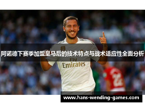 阿诺德下赛季加盟皇马后的技术特点与战术适应性全面分析