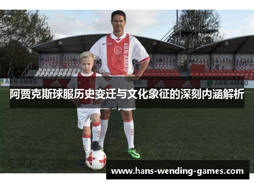 阿贾克斯球服历史变迁与文化象征的深刻内涵解析