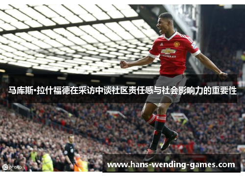 马库斯·拉什福德在采访中谈社区责任感与社会影响力的重要性