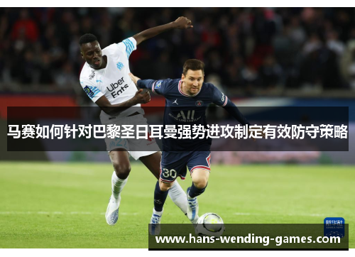 马赛如何针对巴黎圣日耳曼强势进攻制定有效防守策略