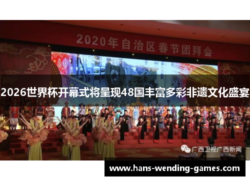 2026世界杯开幕式将呈现48国丰富多彩非遗文化盛宴