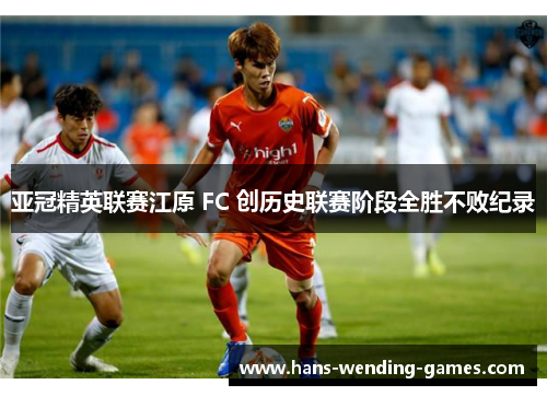 亚冠精英联赛江原 FC 创历史联赛阶段全胜不败纪录
