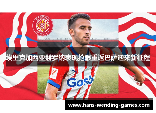 埃里克加西亚赫罗纳表现抢眼重返巴萨迎来新征程